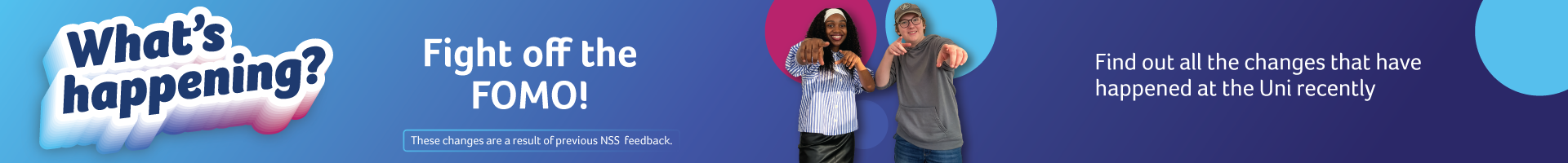 What's happening? Fight off the FOMO! Find out all the changes that have happened at the uni recently.