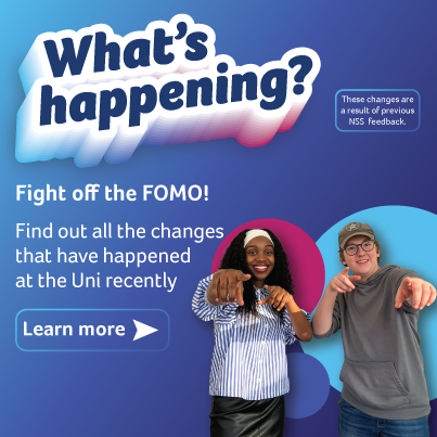 What's happening? Fight off the FOMO! Find out all the changes that have happened at the uni recently. Learn more